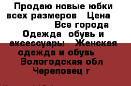 Продаю новые юбки всех размеров › Цена ­ 2800-4300 - Все города Одежда, обувь и аксессуары » Женская одежда и обувь   . Вологодская обл.,Череповец г.